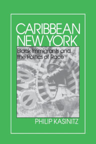 Title: Caribbean New York: Black Immigrants and the Politics of Race, Author: Philip Kasinitz