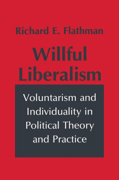 Willful Liberalism: Voluntarism and Individuality Political Theory Practice