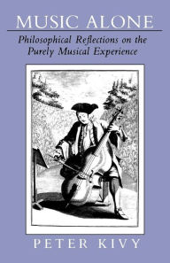 Title: Music Alone: Philosophical Reflections on the Purely Musical Experience / Edition 1, Author: Peter Kivy