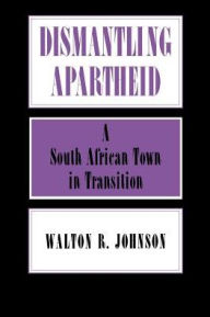 Title: Dismantling Apartheid: A South African Town in Transition, Author: Walton Johnson