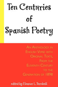 Title: Ten Centuries of Spanish Poetry: An Anthology in English Verse with Original Texts, from the 11th Century to the Generation of 1898, Author: Eleanor L. Turnbull