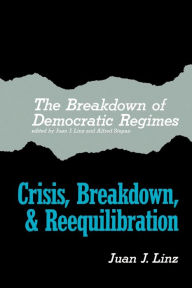 Title: The Breakdown of Democratic Regimes: Crisis, Breakdown and Reequilibration. An Introduction / Edition 1, Author: Juan J. Linz