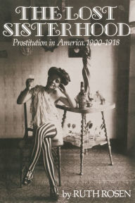 Title: The Lost Sisterhood: Prostitution in America, 1900-1918 / Edition 1, Author: Ruth Rosen