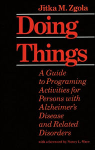 Title: Doing Things: A Guide to Programing Activities for Persons with Alzheimer's Disease and Related Disorders, Author: Jitka M. Zgola