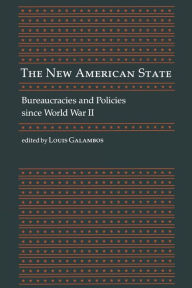 Title: The New American State: Bureaucracies and Policies since World War II / Edition 1, Author: Louis Galambos