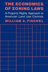 Title: The Economics of Zoning Laws: A Property Rights Approach to American Land Use Controls / Edition 1, Author: William A. Fischel