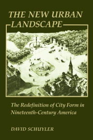 Title: The New Urban Landscape: The Redefinition of City Form in Nineteenth-Century America / Edition 1, Author: David Schuyler