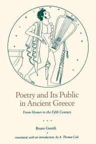 Title: Poetry and Its Public in Ancient Greece: From Homer to the Fifth Century, Author: Bruno Gentili