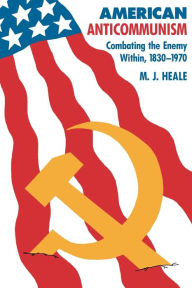 Title: American Anti-Communism: Combating the Enemy Within, 1830-1970, Author: M. J. Heale