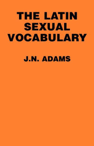 Title: The Latin Sexual Vocabulary / Edition 1, Author: J. N. Adams