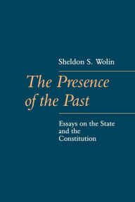 Title: The Presence of the Past: Essays on the State and the Constitution, Author: Sheldon  Wolin