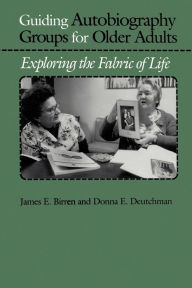 Title: Guiding Autobiography Groups for Older Adults: Exploring the Fabric of Life, Author: James E. Birren