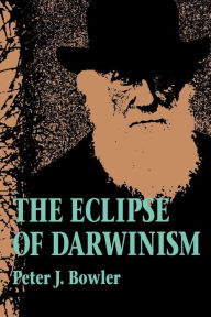 Title: The Eclipse of Darwinism: Anti-Darwinian Evolution Theories in the Decades around 1900, Author: Peter J. Bowler