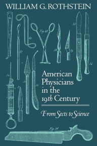 Title: American Physicians in the Nineteenth Century: From Sects to Science, Author: William G. Rothstein