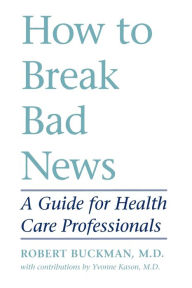 Title: How to Break Bad News: A Guide for Health Care Professionals, Author: Robert Buckman MBBCh