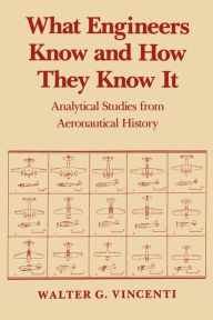 Title: What Engineers Know and How They Know It: Analytical Studies from Aeronautical History / Edition 1, Author: Walter G. Vincenti