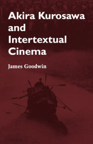 Title: Akira Kurosawa and Intertextual Cinema, Author: James Goodwin