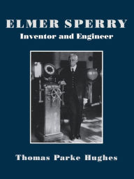 Title: Elmer Sperry: Inventor and Engineer, Author: Thomas Parker Hughes