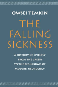 Title: The Falling Sickness: A History of Epilepsy from the Greeks to the Beginnings of Modern Neurology, Author: Owsei Temkin
