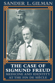 Title: The Case of Sigmund Freud: Medicine and Identity at the Fin de Siècle, Author: Sander L. Gilman