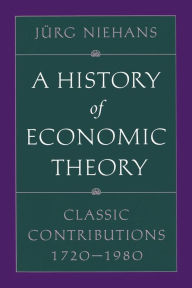 Title: A History of Economic Theory: Classic Contributions, 1720-1980 / Edition 1, Author: Jürg Niehans