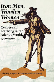 Title: Iron Men, Wooden Women: Gender and Seafaring in the Atlantic World, 1700-1920 / Edition 1, Author: Margaret S. Creighton