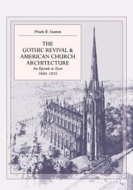 Title: The Gothic Revival and American Church Architecture: An Episode in Taste, 1840-1856, Author: Phoebe B. Stanton