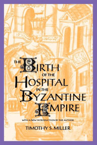Title: The Birth of the Hospital in the Byzantine Empire / Edition 1, Author: Timothy S. Miller