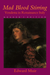 Title: Mad Blood Stirring: Vendetta and Factions in Friuli during the Renaissance / Edition 1, Author: Edward Muir