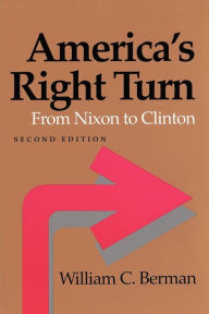 Title: America's Right Turn: From Nixon to Clinton / Edition 2, Author: William C. Berman