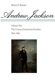 Title: Andrew Jackson: The Course of American Freedom, 1822-1832, Author: Robert V. Remini