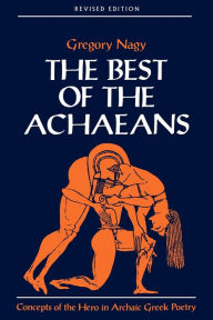 Title: The Best of the Achaeans: Concepts of the Hero in Archaic Greek Poetry, Author: Gregory Nagy