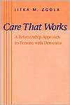 Title: Care That Works: A Relationship Approach to Persons with Dementia, Author: Jitka M. Zgola