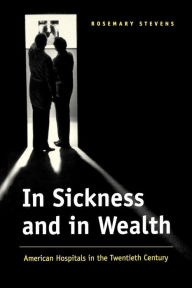 Title: In Sickness and in Wealth: American Hospitals in the Twentieth Century, Author: Rosemary Stevens