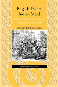Title: English Trader, Indian Maid: Representing Gender, Race, and Slavery in the New World: An Inkle and Yarico Reader / Edition 1, Author: Frank Felsenstein