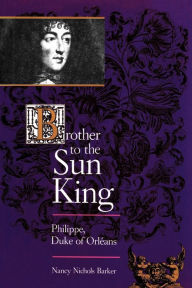 Title: Brother to the Sun King: Philippe, Duke of Orleans, Author: Nancy Nichols Barker