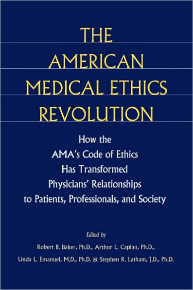 The American Medical Ethics Revolution: How the AMA's Code of Ethics Has Transformed Physicians' Relationships to Patients, Professionals, and Society