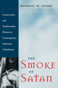 Title: The Smoke of Satan: Conservative and Traditionalist Dissent in Contemporary American Catholicism / Edition 1, Author: Michael W. Cuneo