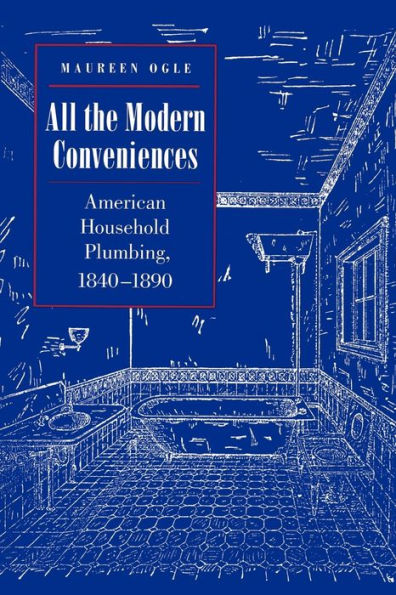 All the Modern Conveniences: American Household Plumbing, 1840-1890