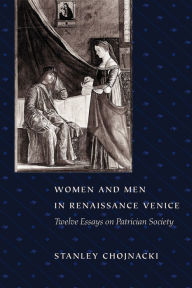 Title: Women and Men in Renaissance Venice: Twelve Essays on Patrician Society / Edition 1, Author: Stanley Chojnacki
