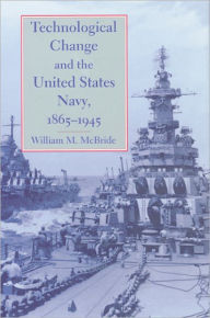 Title: Technological Change and the United States Navy, 1865-1945, Author: William M. McBride