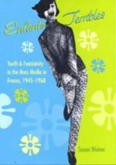 Enfants Terribles: Youth and Femininity in the Mass Media in France, 1945-1968