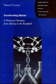 Title: Transforming Matter: A History of Chemistry from Alchemy to the Buckyball / Edition 1, Author: Trevor H. Levere