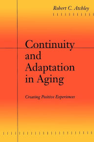 Title: Continuity and Adaptation in Aging: Creating Positive Experiences, Author: Robert C. Atchley