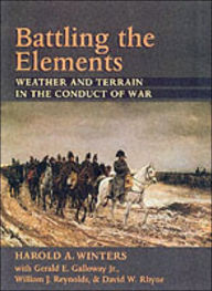 Title: Battling the Elements: Weather and Terrain in the Conduct of War / Edition 1, Author: Harold A. Winters