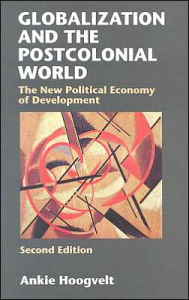 Title: Globalization and the Postcolonial World: The New Political Economy of Development / Edition 2, Author: Ankie Hoogvelt