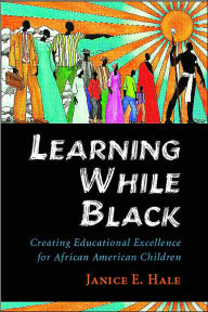 Title: Learning While Black: Creating Educational Excellence for African American Children, Author: Janice E. Hale