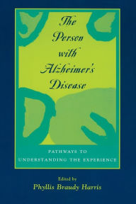 Title: The Person with Alzheimer's Disease: Pathways to Understanding the Experience / Edition 1, Author: Phyllis Braudy Harris