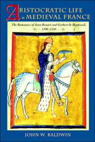 Title: Aristocratic Life in Medieval France: The Romances of Jean Renart and Gerbert de Montreuil, 1190-1230, Author: John W. Baldwin