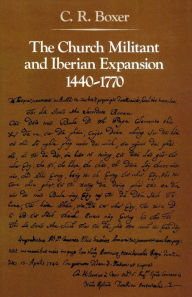 Title: The Church Militant and Iberian Expansion, 1440-1770, Author: C. R. Boxer